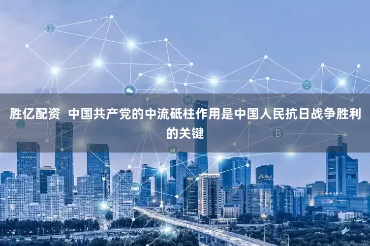 胜亿配资  中国共产党的中流砥柱作用是中国人民抗日战争胜利的关键