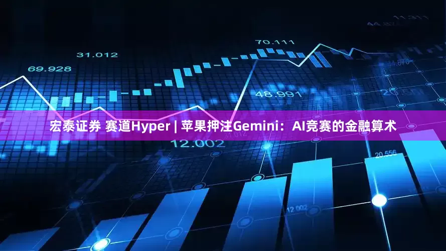宏泰证券 赛道Hyper | 苹果押注Gemini：AI竞赛的金融算术