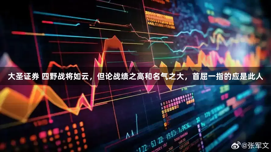 大圣证券 四野战将如云，但论战绩之高和名气之大，首屈一指的应是此人